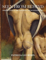 Title: Seen from Behind: Perspectives on the Male Body and Renaissance Art, Author: Patricia Lee Rubin