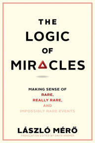Title: The Logic of Miracles: Making Sense of Rare, Really Rare, and Impossibly Rare Events, Author: Laszlo Mero