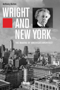 Title: Wright and New York: The Making of America's Architect, Author: Anthony Alofsin