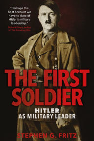 Title: The First Soldier: Hitler as Military Leader, Author: Stephen G. Fritz