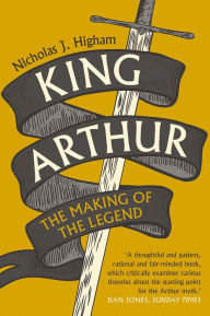 Title: King Arthur: The Making of the Legend, Author: Nicholas J. Higham