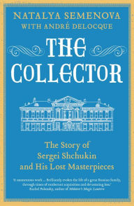 Title: The Collector: The Story of Sergei Shchukin and His Lost Masterpieces, Author: Natalya Semenova