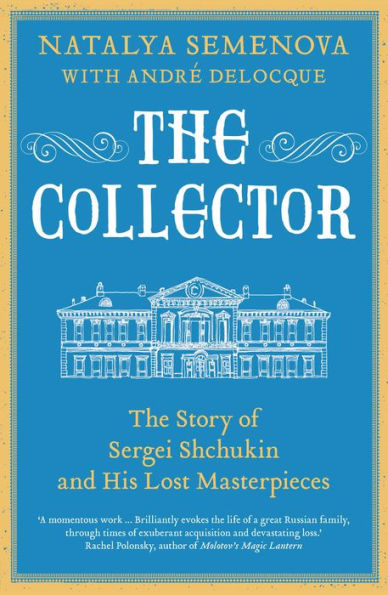 The Collector: The Story of Sergei Shchukin and His Lost Masterpieces