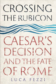 Download book google free Crossing the Rubicon: Caesar's Decision and the Fate of Rome  9780300241457 (English literature)
