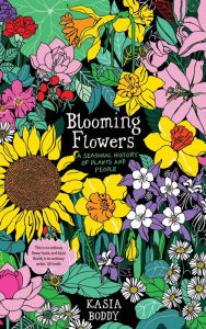 Title: Blooming Flowers: A Seasonal History of Plants and People, Author: Kasia  Boddy