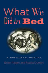Title: What We Did in Bed: A Horizontal History, Author: Brian Fagan