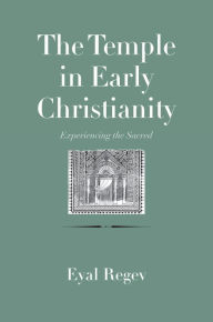 Title: The Temple in Early Christianity: Experiencing the Sacred, Author: Eyal Regev