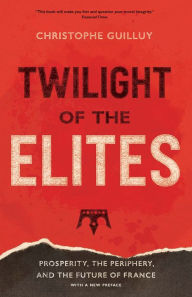 Ebooks files download Twilight of the Elites: Prosperity, the Periphery, and the Future of France 9780300248425 by Christophe Guilluy, Malcolm DeBevoise
