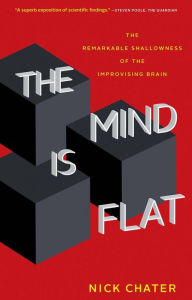 Free ebook download new releases The Mind Is Flat: The Remarkable Shallowness of the Improvising Brain  in English by Nick Chater 9780300248531