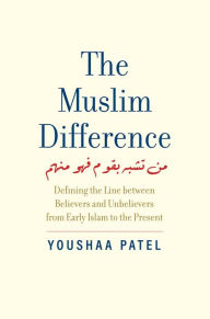 Title: The Muslim Difference: Defining the Line between Believers and Unbelievers from Early Islam to the Present, Author: Youshaa Patel