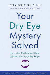 Title: Your Dry Eye Mystery Solved: Reversing Meibomian Gland Dysfunction, Restoring Hope, Author: Steven L. Maskin