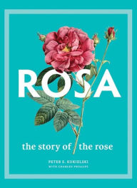 Title: Rosa: The Story of the Rose, Author: Peter E. Kukielski