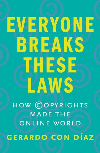 Everyone Breaks These Laws: How Copyrights Made the Online World