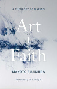 Title: Art and Faith: A Theology of Making, Author: Makoto Fujimura