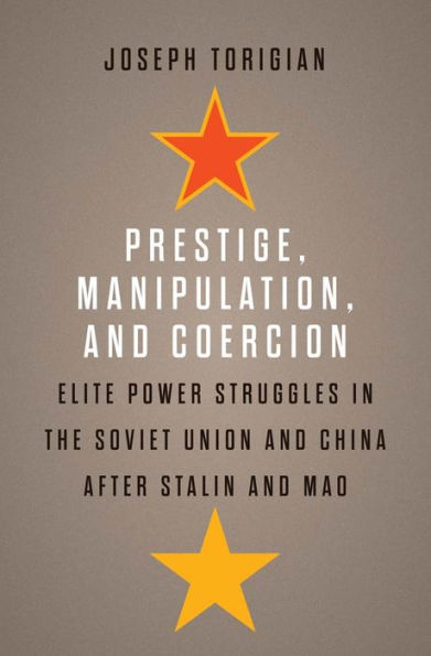 Prestige, Manipulation, and Coercion: Elite Power Struggles in the Soviet Union and China after Stalin and Mao