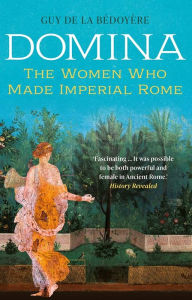 Title: Domina: The Women Who Made Imperial Rome, Author: Guy de la Bédoyère