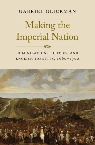 Making the Imperial Nation: Colonization, Politics, and English Identity, 1660-1700