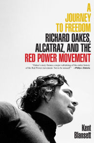 Title: A Journey to Freedom: Richard Oakes, Alcatraz, and the Red Power Movement, Author: Kent Blansett
