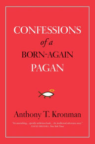 Title: Confessions of a Born-Again Pagan, Author: Anthony T. Kronman