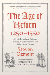 Title: The Age of Reform, 1250-1550: An Intellectual and Religious History of Late Medieval and Reformation Europe, Author: Steven Ozment