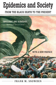 Title: Epidemics and Society: From the Black Death to the Present, Author: Frank M. Snowden