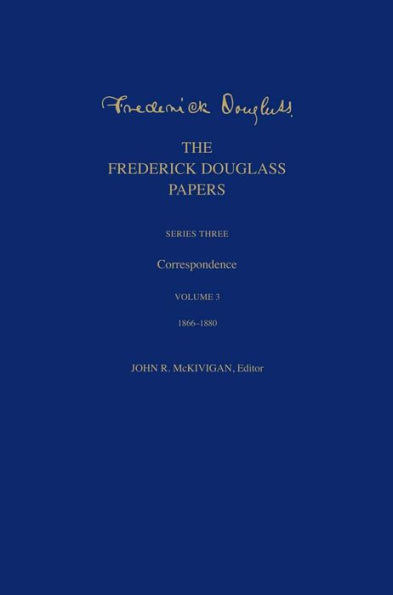 The Frederick Douglass Papers: Series Three: Correspondence, Volume 3: 1866-1880