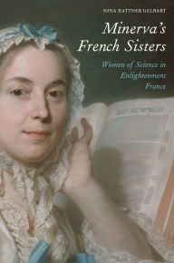 Title: Minerva's French Sisters: Women of Science in Enlightenment France, Author: Nina Rattner Gelbart