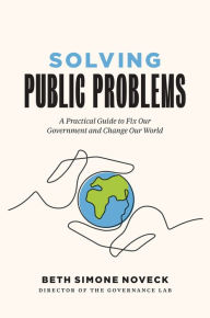 Title: Solving Public Problems: A Practical Guide to Fix Our Government and Change Our World, Author: Beth Simone Noveck