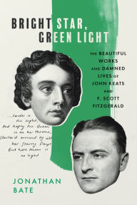 Title: Bright Star, Green Light: The Beautiful Works and Damned Lives of John Keats and F. Scott Fitzgerald, Author: Jonathan Bate