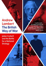 Title: The British Way of War: Julian Corbett and the Battle for a National Strategy, Author: Andrew Lambert