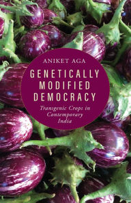 Title: Genetically Modified Democracy: Transgenic Crops in Contemporary India, Author: Aniket Aga