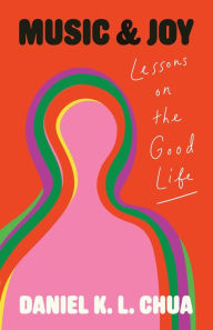 Title: Music and Joy: Lessons on the Good Life, Author: Daniel K. L. Chua
