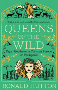 Title: Queens of the Wild: Pagan Goddesses in Christian Europe: An Investigation, Author: Ronald Hutton