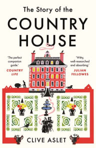 Title: The Story of the Country House: A History of Places and People, Author: Clive Aslet