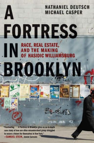 Title: A Fortress in Brooklyn: Race, Real Estate, and the Making of Hasidic Williamsburg, Author: Nathaniel Deutsch