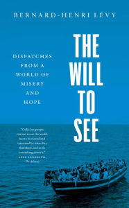 Title: The Will to See: Dispatches from a World of Misery and Hope, Author: Bernard-Henri Lévy