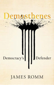 Title: Demosthenes: Democracy's Defender, Author: James  Romm