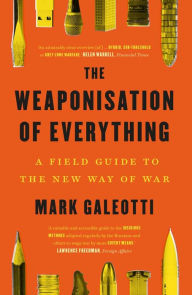 Title: The Weaponisation of Everything: A Field Guide to the New Way of War, Author: Mark Galeotti