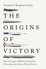 The Origins of Victory: How Disruptive Military Innovation Determines the Fates of Great Powers