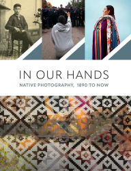 Title: In Our Hands: Native Photography, 1890 to Now, Author: Jill Ahlberg Yohe