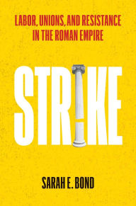 Title: Strike: Labor, Unions, and Resistance in the Roman Empire, Author: Sarah E Bond