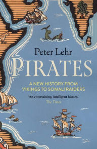 Title: Pirates: A New History, from Vikings to Somali Raiders, Author: Peter Lehr