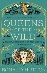 Title: Queens of the Wild: Pagan Goddesses in Christian Europe: An Investigation, Author: Ronald Hutton