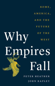 Title: Why Empires Fall: Rome, America, and the Future of the West, Author: Peter Heather