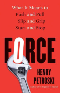 Title: Force: What It Means to Push and Pull, Slip and Grip, Start and Stop, Author: Henry Petroski