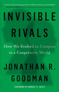 Title: Invisible Rivals: How We Evolved to Compete in a Cooperative World, Author: Jonathan R Goodman