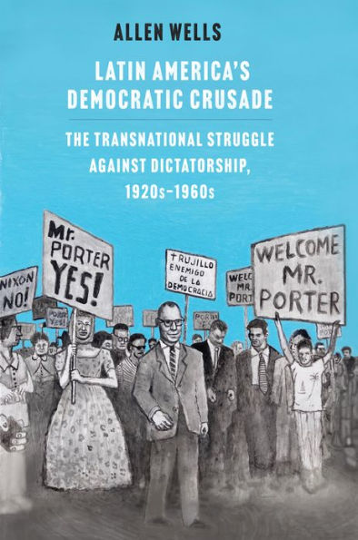 Latin America's Democratic Crusade: The Transnational Struggle against Dictatorship, 1920s-1960s