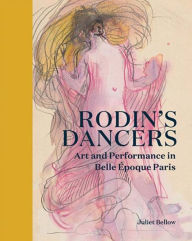 Title: Rodin's Dancers: Art and Performance in Belle Époque Paris, Author: Juliet Bellow