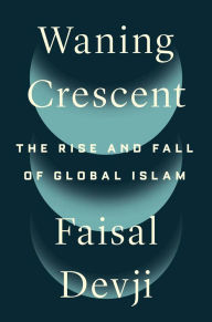 Title: Waning Crescent: The Rise and Fall of Global Islam, Author: Faisal Devji