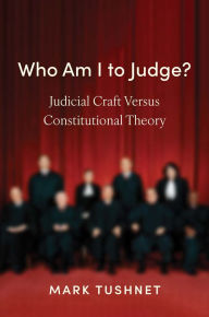 Title: Who Am I to Judge?: Judicial Craft versus Constitutional Theory, Author: Mark Tushnet